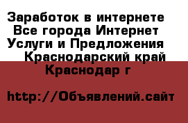 Заработок в интернете - Все города Интернет » Услуги и Предложения   . Краснодарский край,Краснодар г.